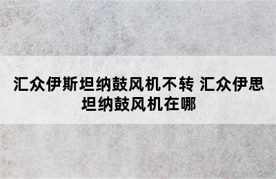 汇众伊斯坦纳鼓风机不转 汇众伊思坦纳鼓风机在哪